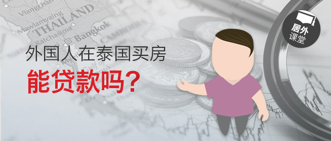 居外微课堂第十五期：外国人在泰国买房能贷款吗？