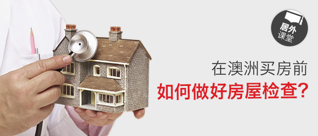 在澳洲买房前，如何做好房屋检查？