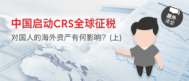 居外微课堂第十九期：中国启动CRS全球征税，对国人的海外资产有何影响？（上）