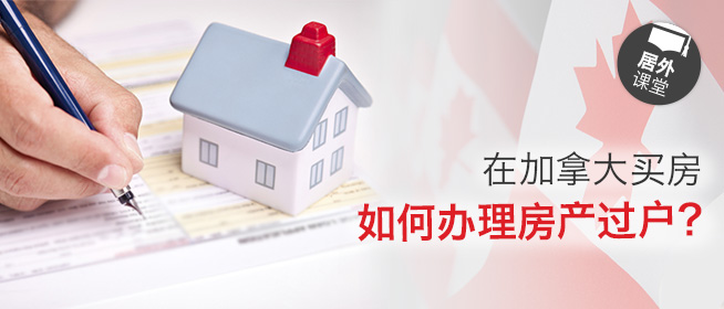 在加拿大买房，如何办理房产过户？