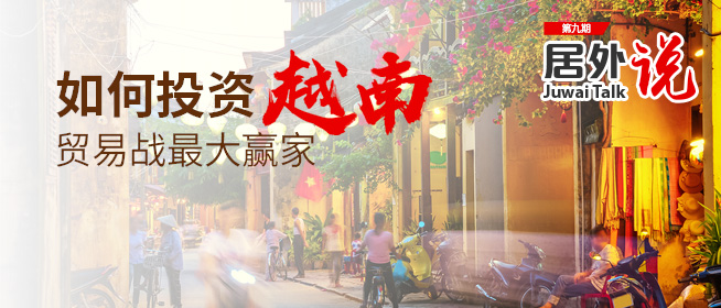 居外说第九期预告：如何投资贸易战最大赢家--越南