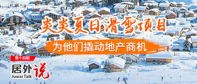 居外说第14期：炎炎夏日，滑雪项目为他们撬动地产商机
